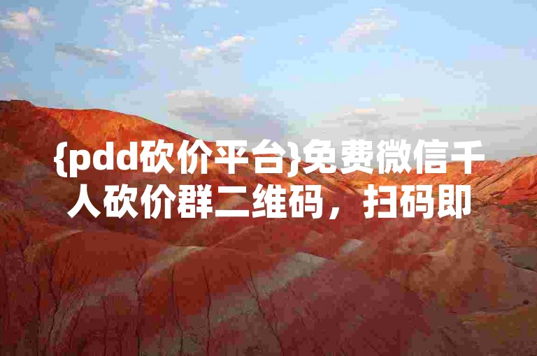 {pdd砍价平台}免费微信千人砍价群二维码，扫码即可参与超值商品砍价活动。