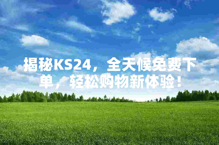 揭秘KS24，全天候免费下单，轻松购物新体验！