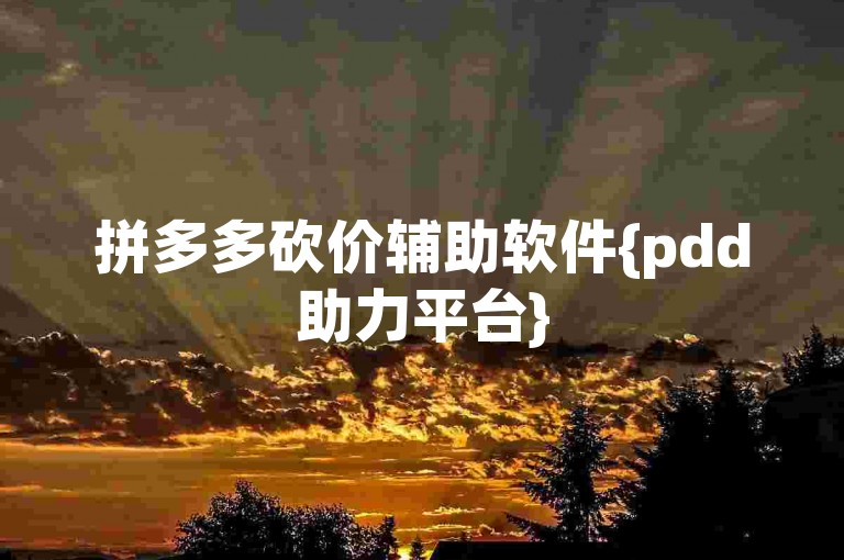 拼多多砍价辅助软件{pdd助力平台}