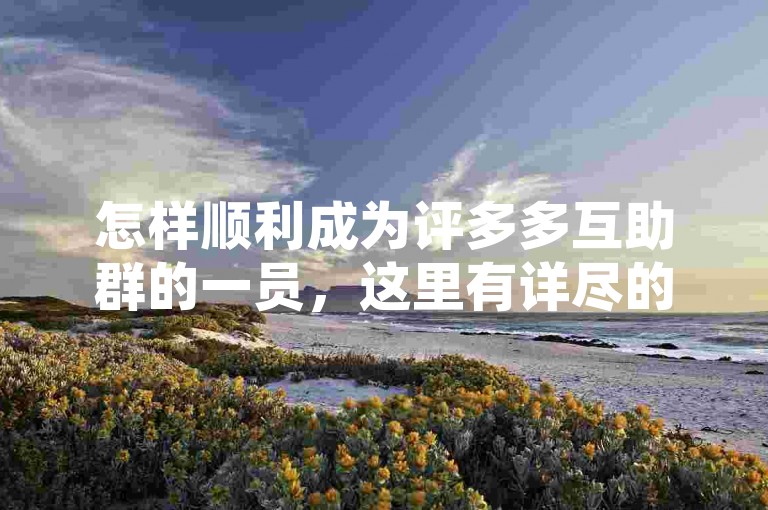 怎样顺利成为评多多互助群的一员，这里有详尽的步骤和指导。