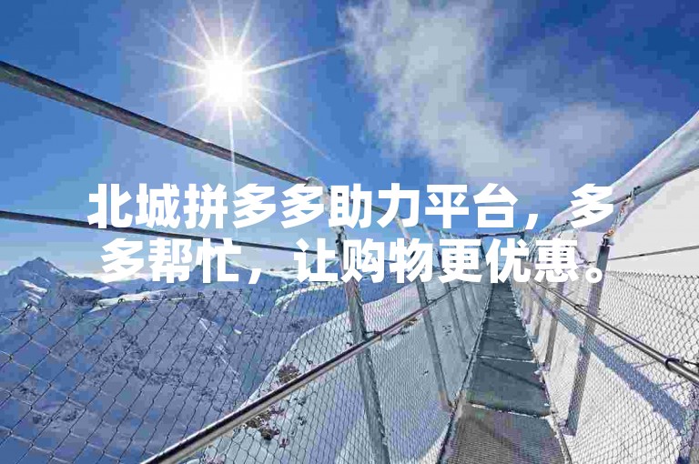 北城拼多多助力平台，多多帮忙，让购物更优惠。