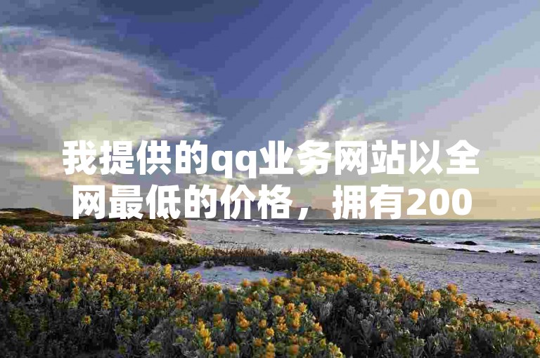 我提供的qq业务网站以全网最低的价格，拥有200人的专业代刷团队。