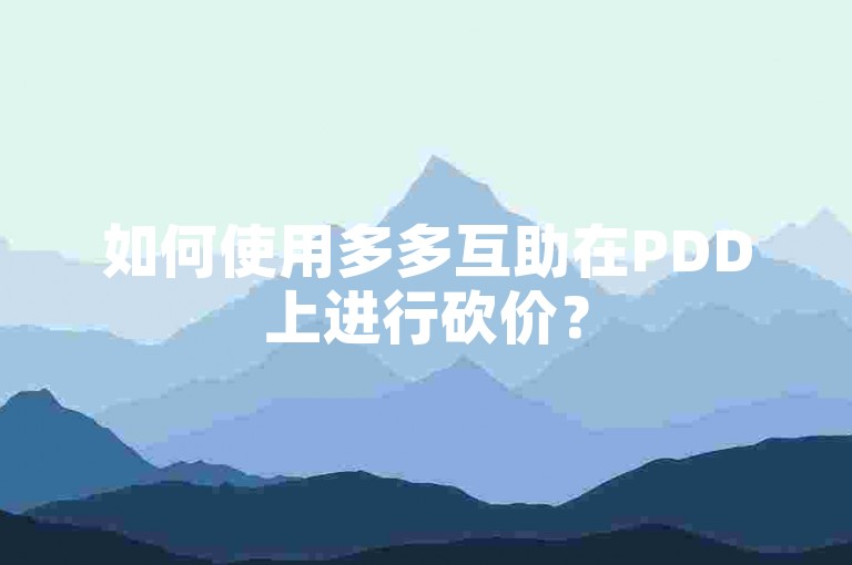 如何使用多多互助在PDD上进行砍价？