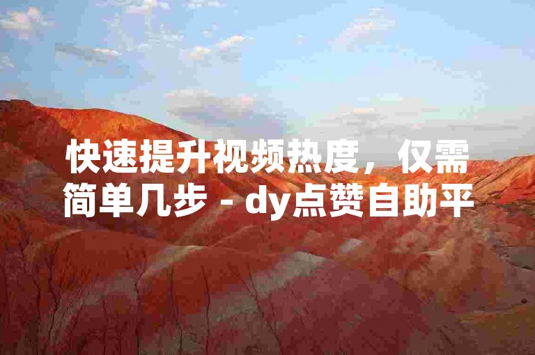 快速提升视频热度，仅需简单几步 - dy点赞自助平台下单网站