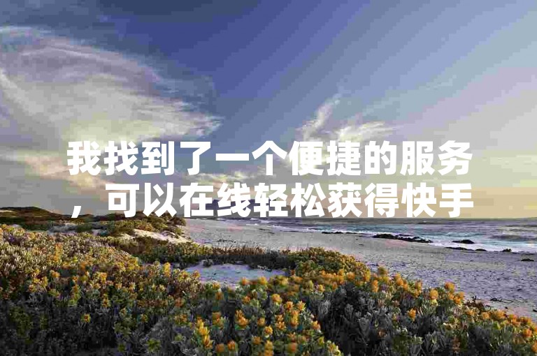 我找到了一个便捷的服务，可以在线轻松获得快手视频的点赞支持。