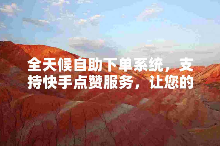 全天候自助下单系统，支持快手点赞服务，让您的头条内容迅速获得关注。
