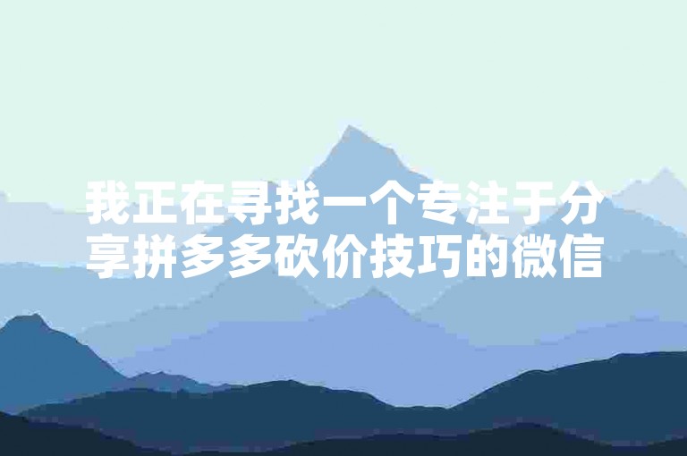 我正在寻找一个专注于分享拼多多砍价技巧的微信群，以便我能更有效地参与到各类互助活动中。