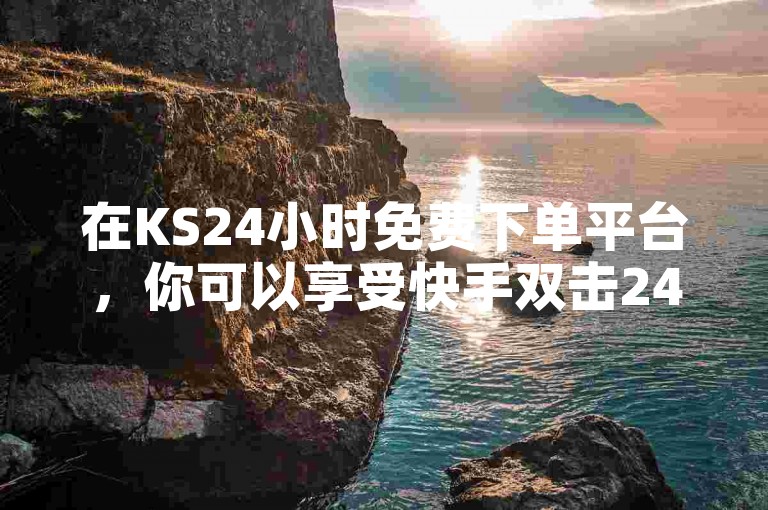 在KS24小时免费下单平台，你可以享受快手双击24h下单服务，还能通过KS自定义评论网站提升抖音粉丝量，快速达到1000。
