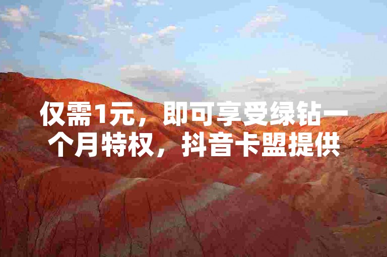 仅需1元，即可享受绿钻一个月特权，抖音卡盟提供全天候下单服务，快手自助平台带来超低价体验，QQ空间访客网站揭秘独家最实惠方案，邀您再战网络优惠战场。