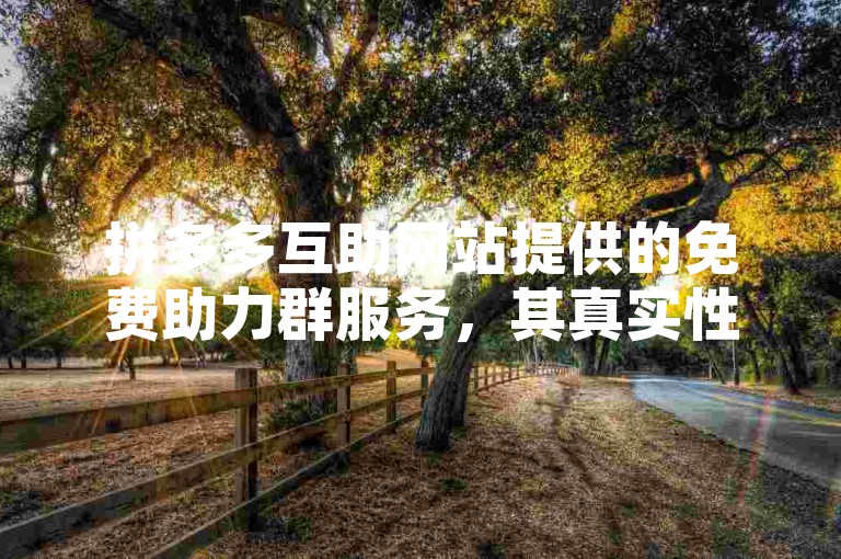 拼多多互助网站提供的免费助力群服务，其真实性和可靠性是消费者关注的焦点。