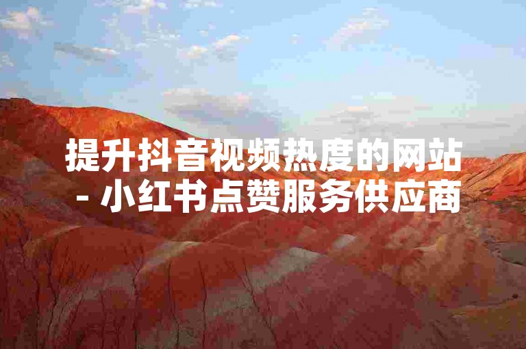 提升抖音视频热度的网站 - 小红书点赞服务供应商