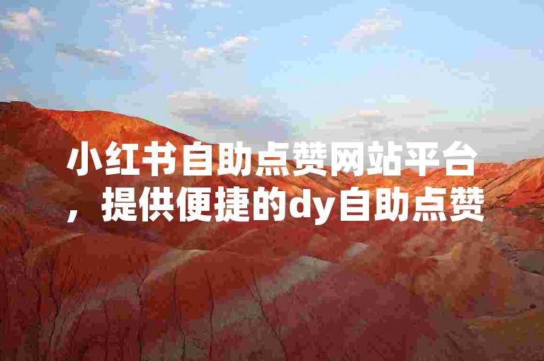 小红书自助点赞网站平台，提供便捷的dy自助点赞服务，助力用户轻松提升内容热度与曝光度。