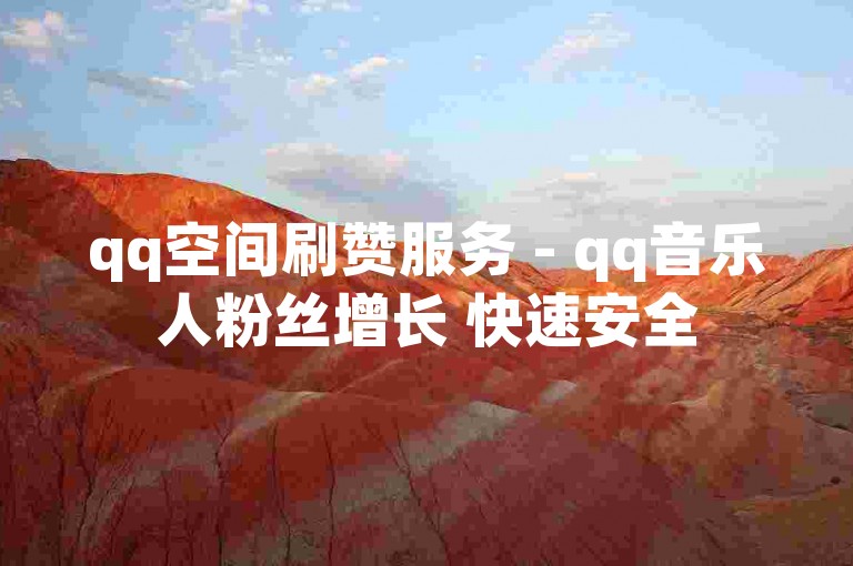 qq空间刷赞服务 - qq音乐人粉丝增长 快速安全