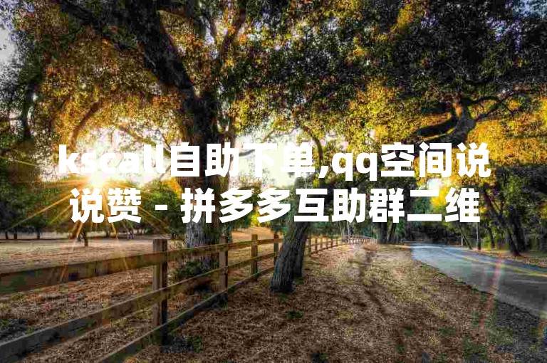 kscall自助下单,qq空间说说赞 - 拼多多互助群二维码 - ks点赞平台优惠活动
