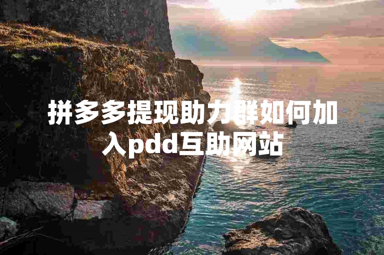 拼多多提现助力群如何加入pdd互助网站