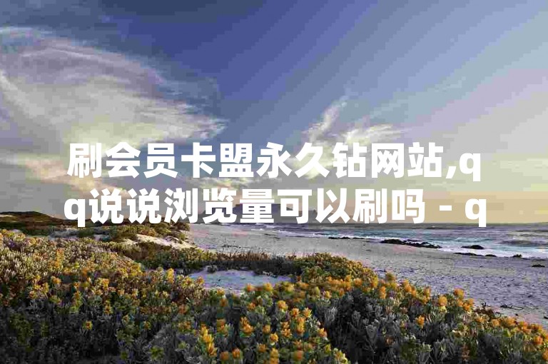 刷会员卡盟永久钻网站,qq说说浏览量可以刷吗 - qq黄钻免费领取网站 - 抖音点赞100一元