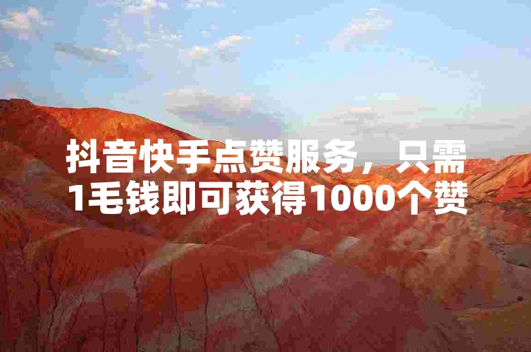 抖音快手点赞服务，只需1毛钱即可获得1000个赞，24小时在线自助下单。