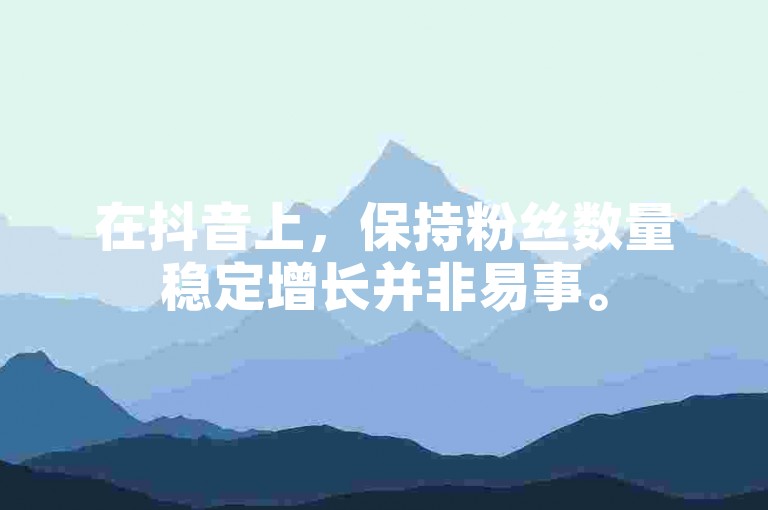 在抖音上，保持粉丝数量稳定增长并非易事。