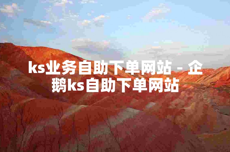 ks业务自助下单网站 - 企鹅ks自助下单网站