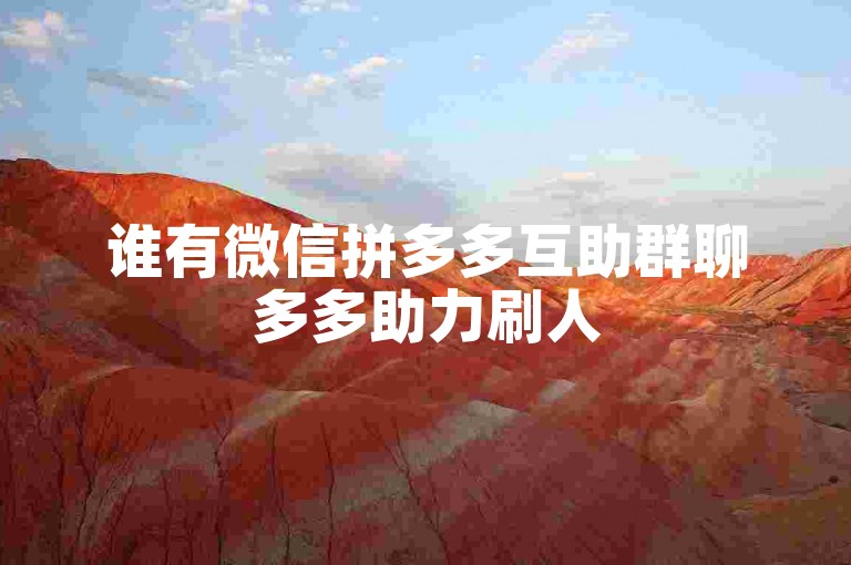谁有微信拼多多互助群聊多多助力刷人