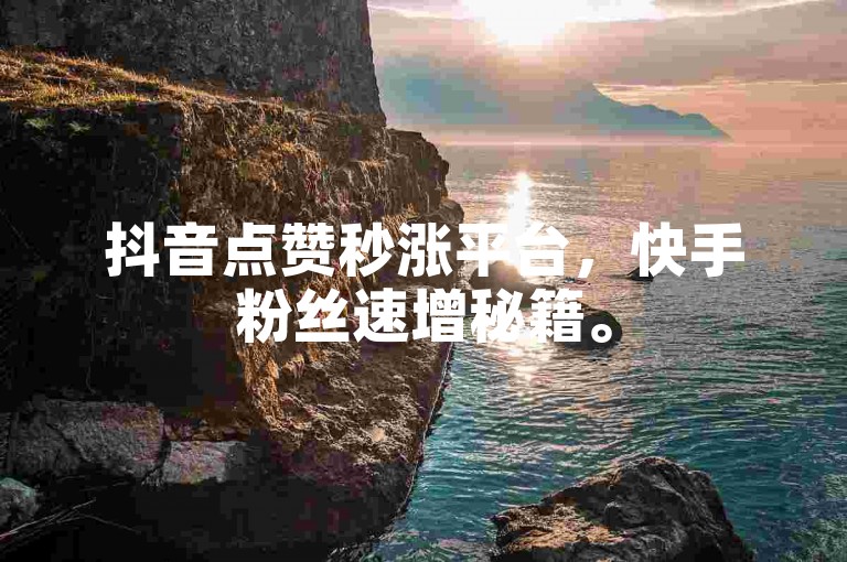 抖音点赞秒涨平台，快手粉丝速增秘籍。