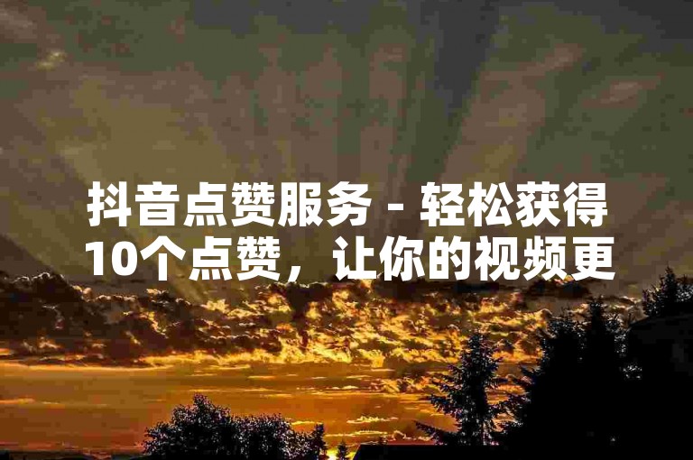 抖音点赞服务 - 轻松获得10个点赞，让你的视频更受欢迎。
