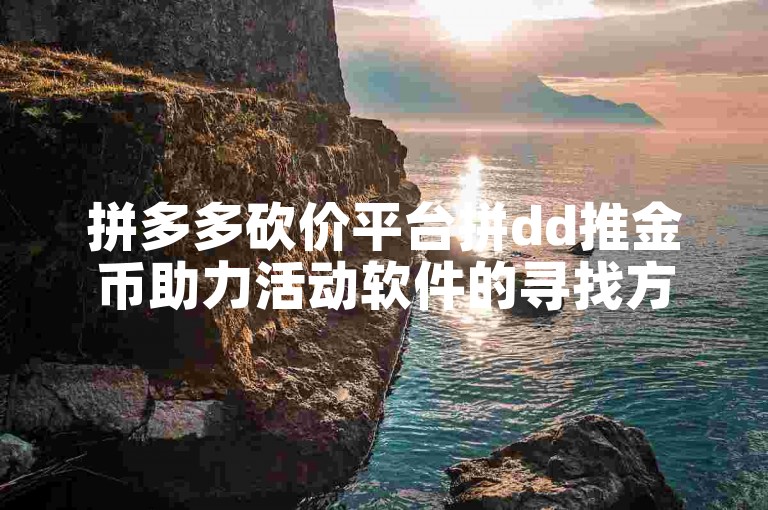 拼多多砍价平台拼dd推金币助力活动软件的寻找方法是什么。