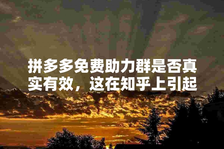 拼多多免费助力群是否真实有效，这在知乎上引起了广泛的讨论和不同的看法。