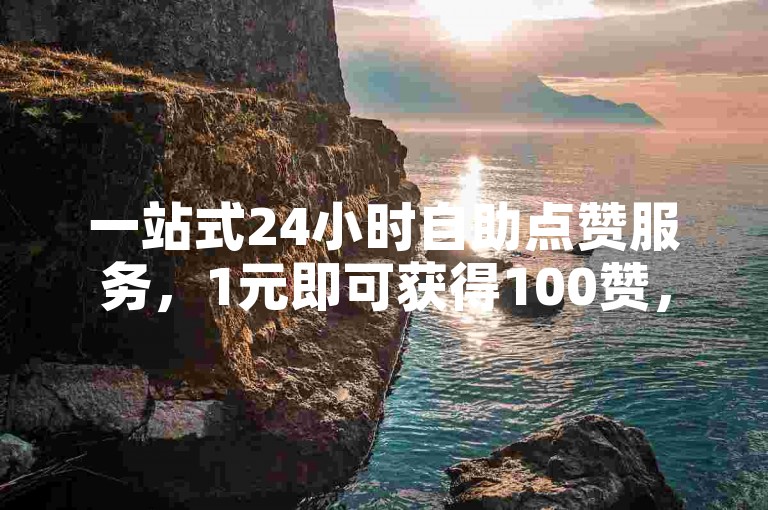 一站式24小时自助点赞服务，1元即可获得100赞，快速提升您的社交影响力。