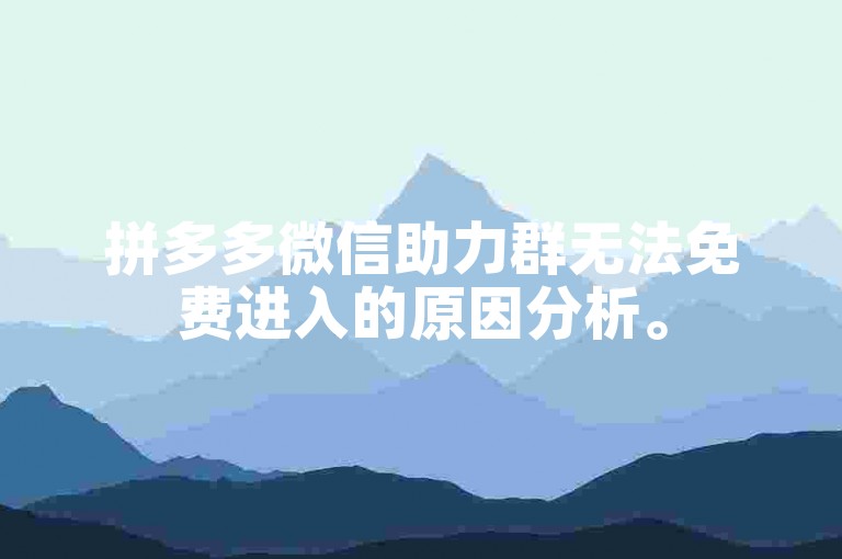 拼多多微信助力群无法免费进入的原因分析。
