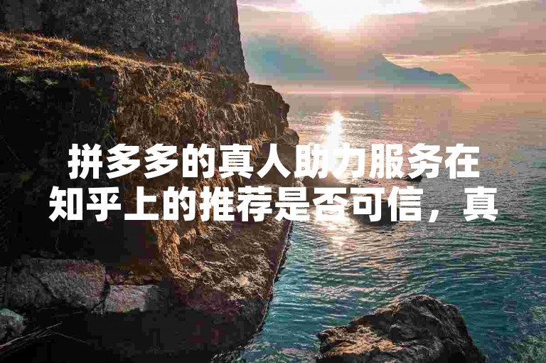 拼多多的真人助力服务在知乎上的推荐是否可信，真的免费吗？