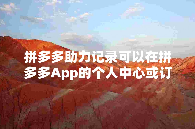 拼多多助力记录可以在拼多多App的个人中心或订单详情页中查找。