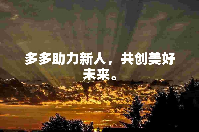 多多助力新人，共创美好未来。