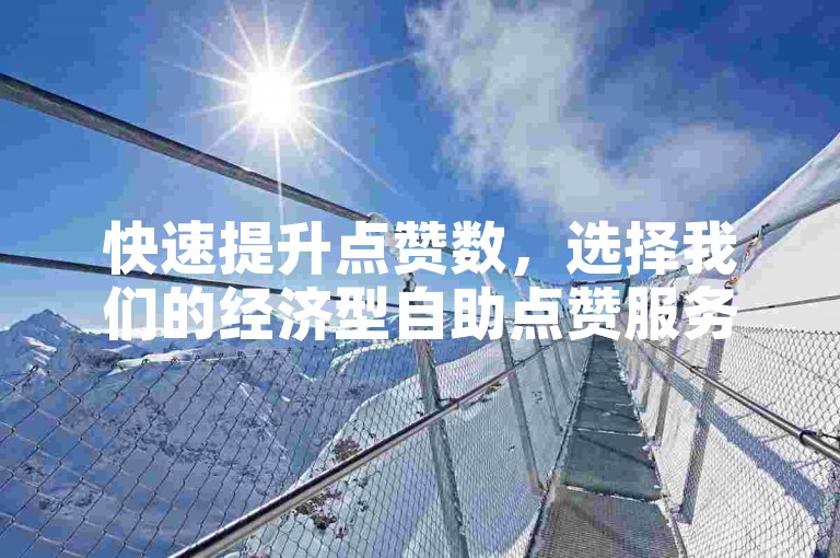快速提升点赞数，选择我们的经济型自助点赞服务，享受SEO优化带来的高效体验。