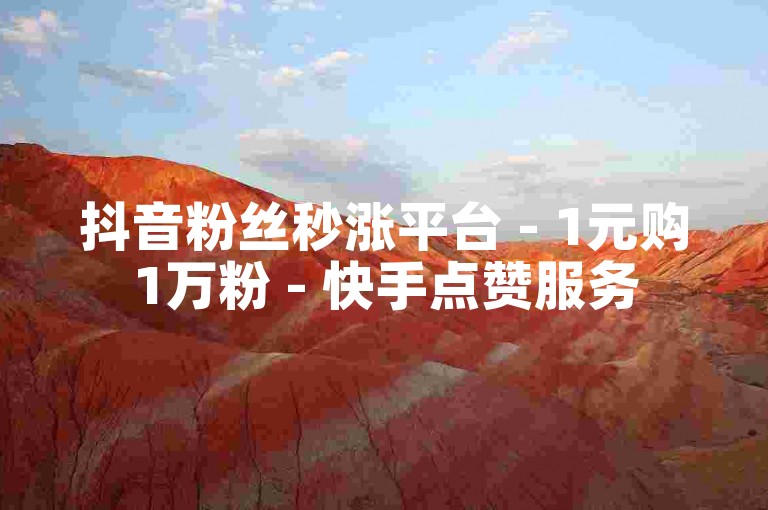 抖音粉丝秒涨平台 - 1元购1万粉 - 快手点赞服务
