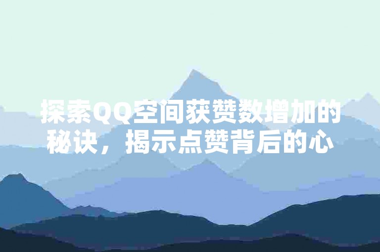 探索QQ空间获赞数增加的秘诀，揭示点赞背后的心理机制及社交影响力。