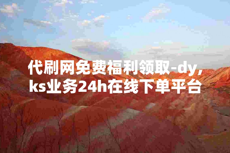 代刷网免费福利领取-dy,ks业务24h在线下单平台,wb业务自助平台