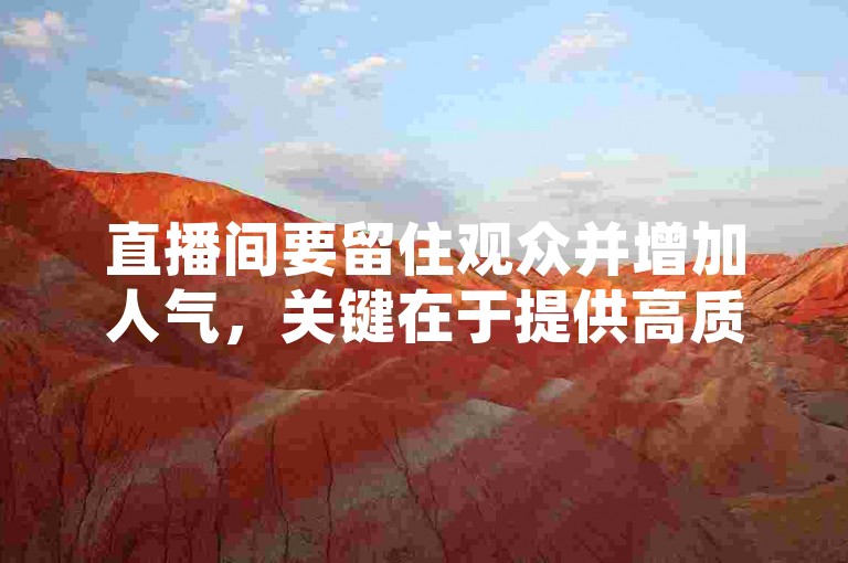 直播间要留住观众并增加人气，关键在于提供高质量的内容和互动，而非依赖24小时在线刷快手平台这种不正当手段。
