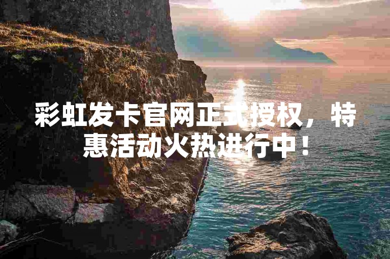 彩虹发卡官网正式授权，特惠活动火热进行中！