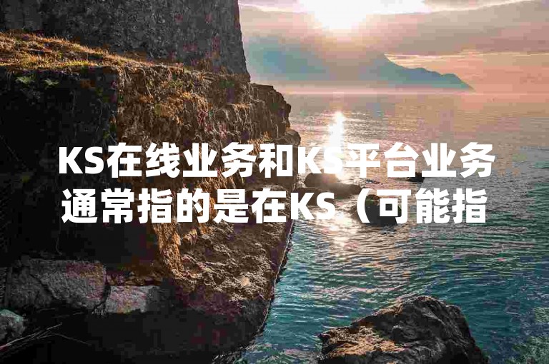 KS在线业务和KS平台业务通常指的是在KS（可能指代某个具体平台或软件）上进行的实时互动、交易或服务活动，而哔站业务自助与Dy免费业务平台则分别暗示了提供自助服务功能的业务站点以及一个提供免费服务的特定平台。