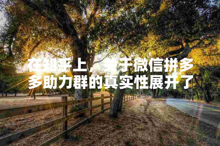 在知乎上，关于微信拼多多助力群的真实性展开了激烈的讨论。