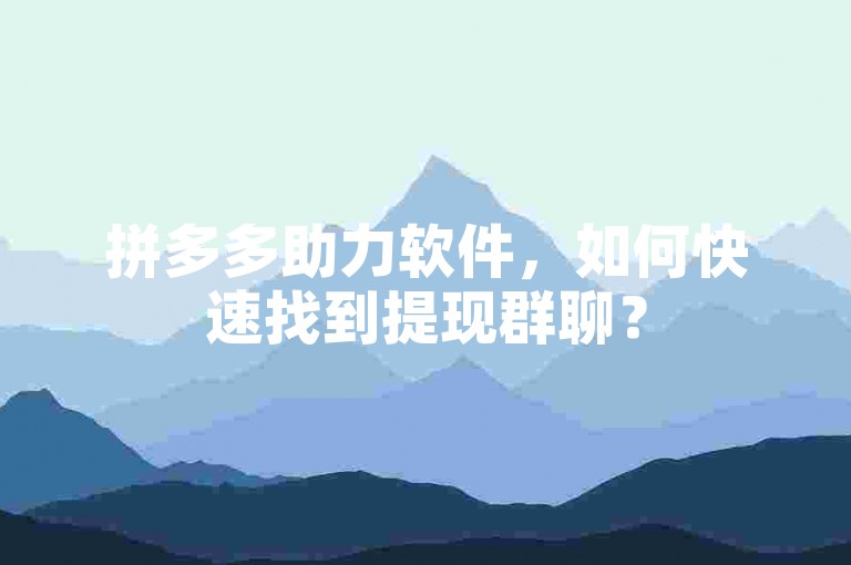 拼多多助力软件，如何快速找到提现群聊？