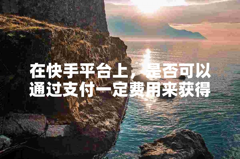 在快手平台上，是否可以通过支付一定费用来获得视频的双击点赞？