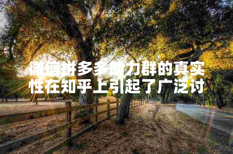 微信拼多多助力群的真实性在知乎上引起了广泛讨论。