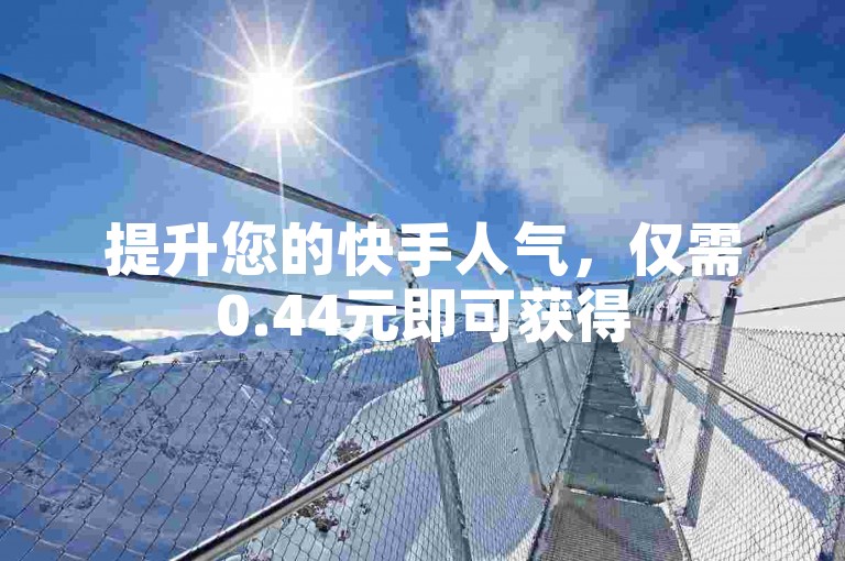 提升您的快手人气，仅需0.44元即可获得50个真实点赞。