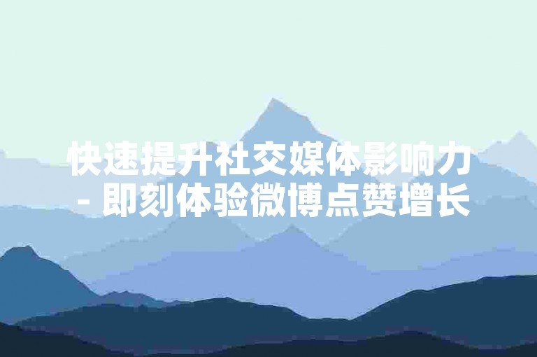 快速提升社交媒体影响力 - 即刻体验微博点赞增长服务。