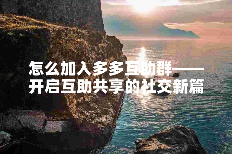 怎么加入多多互助群——开启互助共享的社交新篇章。