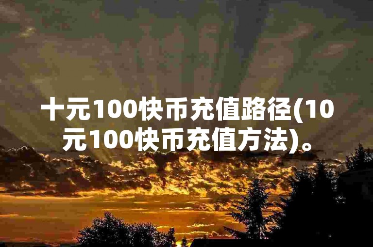 十元100快币充值路径(10元100快币充值方法)。
