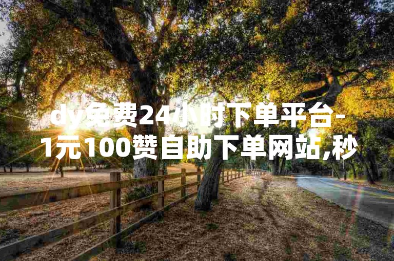 dy免费24小时下单平台-1元100赞自助下单网站,秒赞助手QQ。