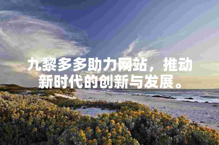 九黎多多助力网站，推动新时代的创新与发展。